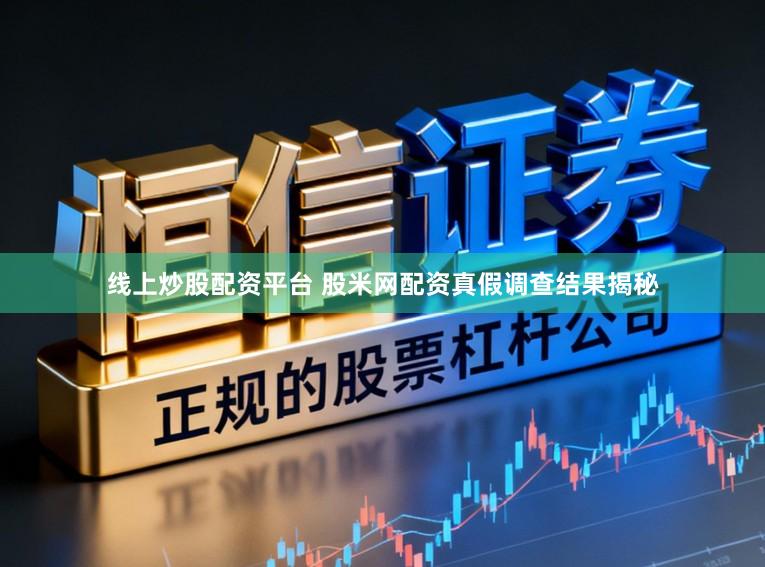 线上炒股配资平台 股米网配资真假调查结果揭秘