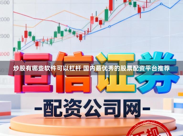 炒股有哪些软件可以杠杆 国内最优秀的股票配资平台推荐