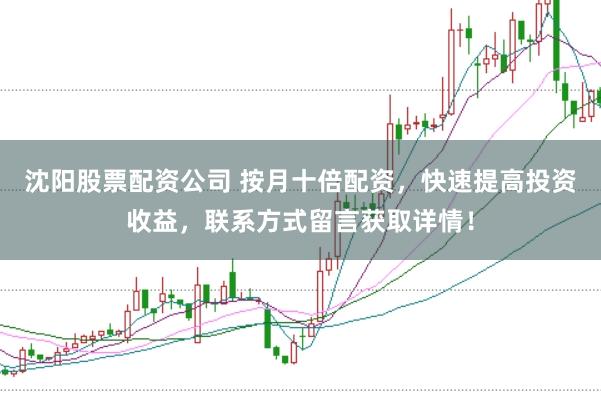 沈阳股票配资公司 按月十倍配资，快速提高投资收益，联系方式留言获取详情！