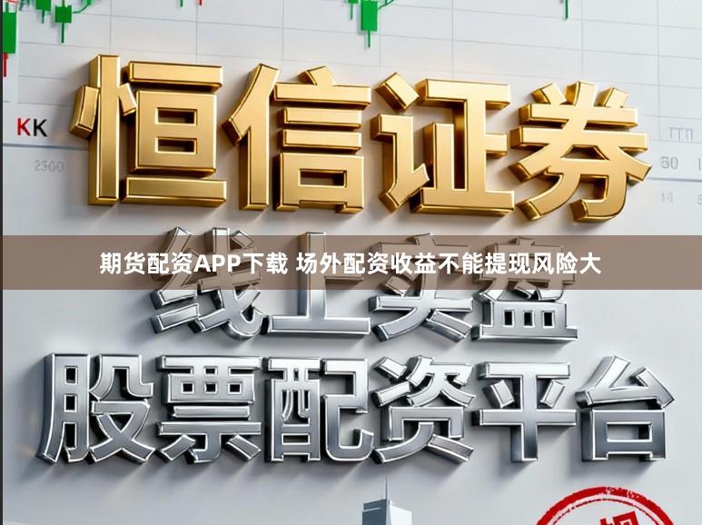 期货配资APP下载 场外配资收益不能提现风险大