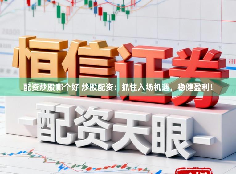 配资炒股哪个好 炒股配资：抓住入场机遇，稳健盈利！
