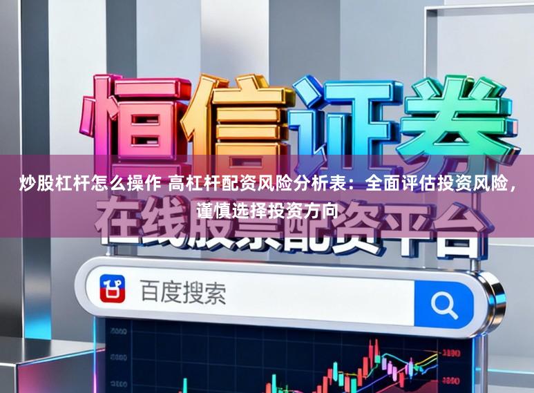 炒股杠杆怎么操作 高杠杆配资风险分析表：全面评估投资风险，谨慎选择投资方向