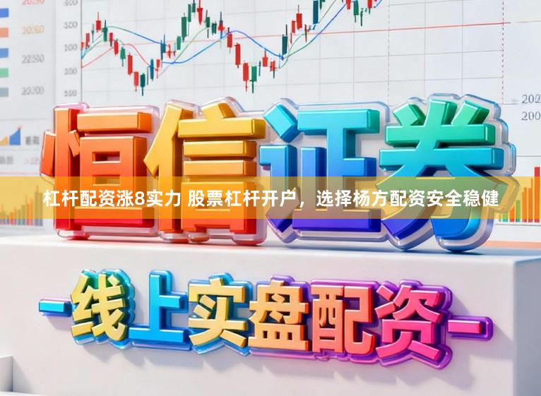杠杆配资涨8实力 股票杠杆开户，选择杨方配资安全稳健