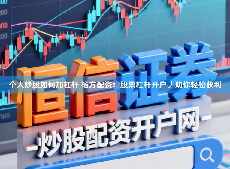 个人炒股如何加杠杆 杨方配资：股票杠杆开户丿助你轻松获利