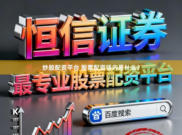 炒股配资平台 股票配资场内是什么？