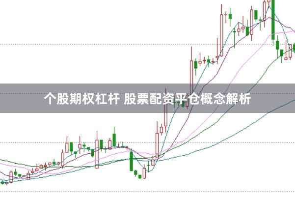 个股期权杠杆 股票配资平仓概念解析