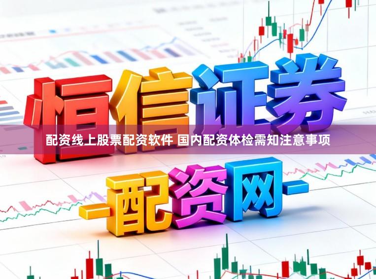 配资线上股票配资软件 国内配资体检需知注意事项