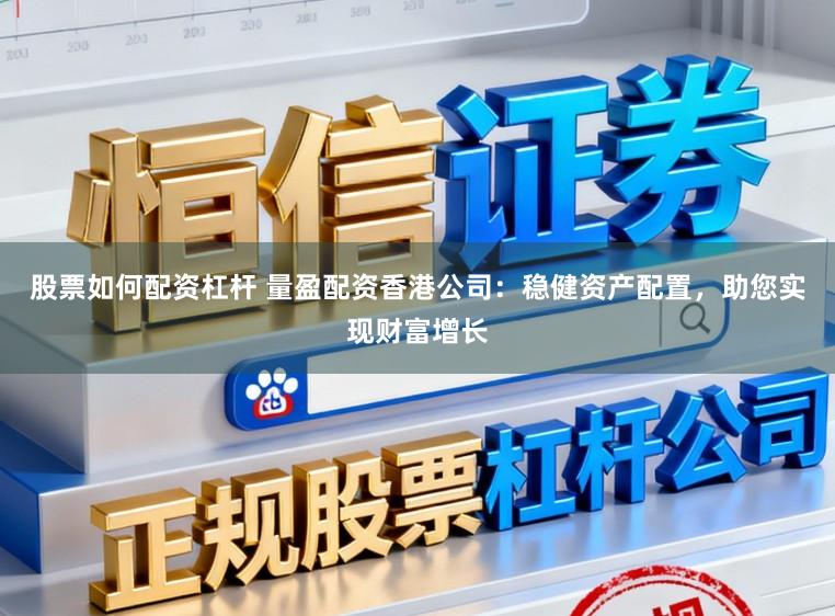 股票如何配资杠杆 量盈配资香港公司：稳健资产配置，助您实现财富增长
