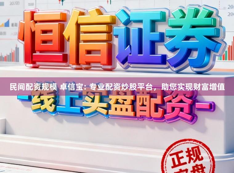 民间配资规模 卓信宝: 专业配资炒股平台，助您实现财富增值