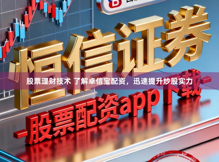 股票理财技术 了解卓信宝配资，迅速提升炒股实力