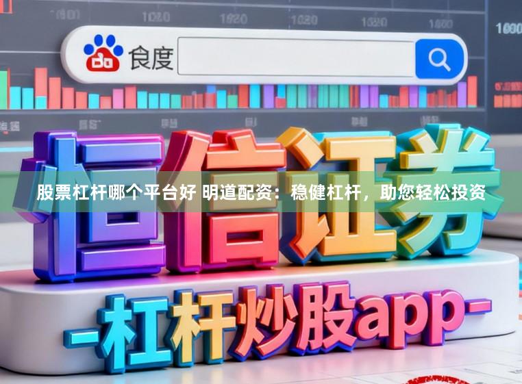 股票杠杆哪个平台好 明道配资：稳健杠杆，助您轻松投资