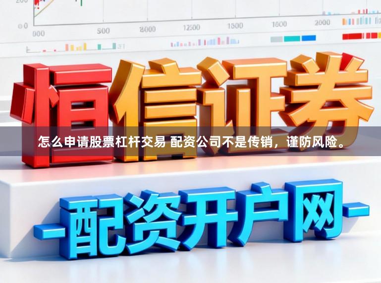 怎么申请股票杠杆交易 配资公司不是传销，谨防风险。