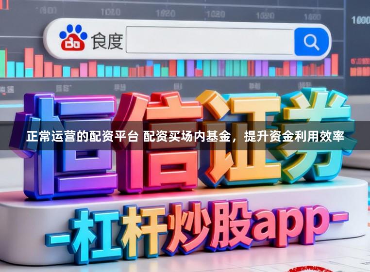 正常运营的配资平台 配资买场内基金，提升资金利用效率