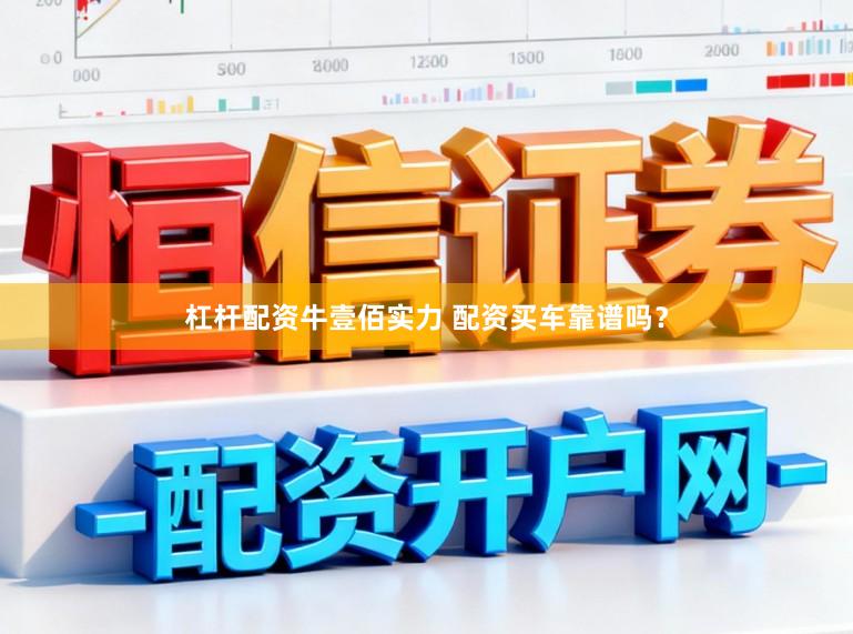 杠杆配资牛壹佰实力 配资买车靠谱吗？