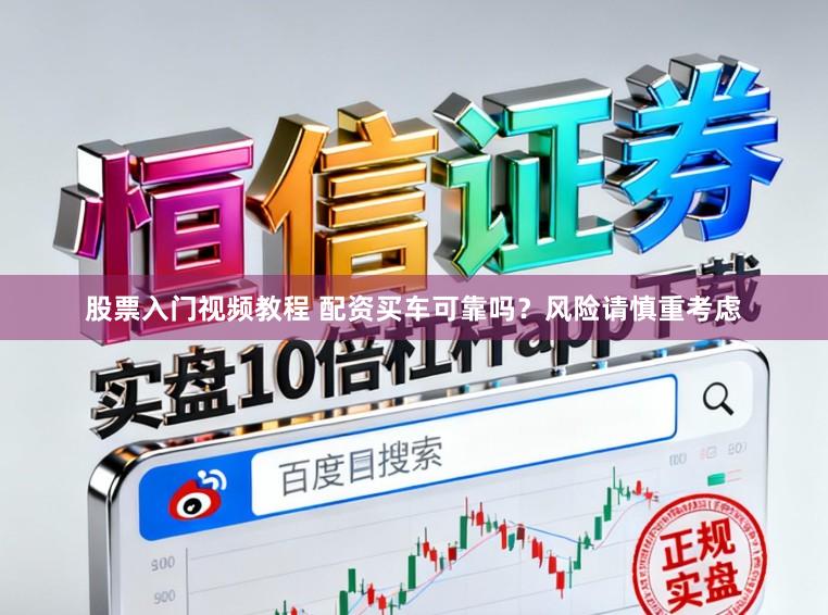 股票入门视频教程 配资买车可靠吗？风险请慎重考虑