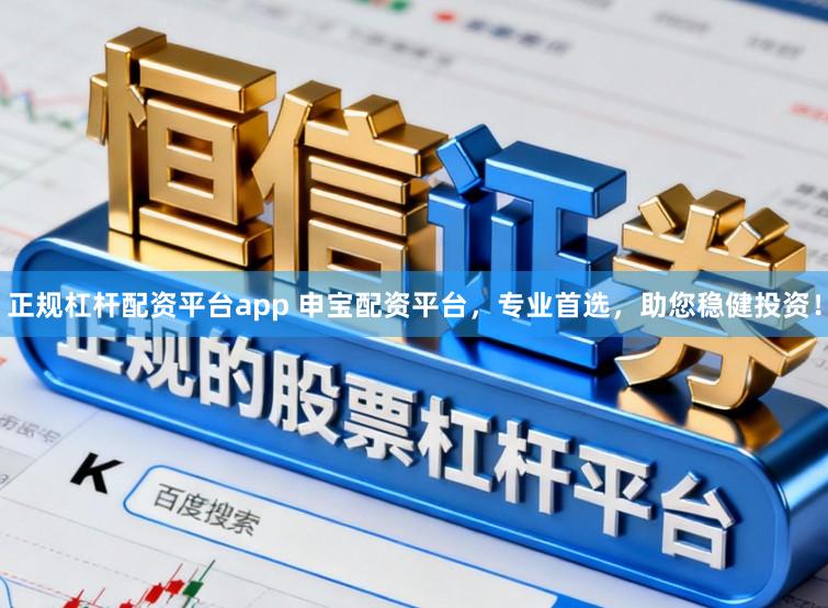 正规杠杆配资平台app 申宝配资平台，专业首选，助您稳健投资！