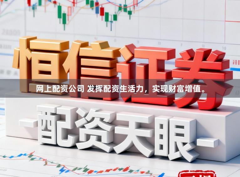网上配资公司 发挥配资生活力，实现财富增值。