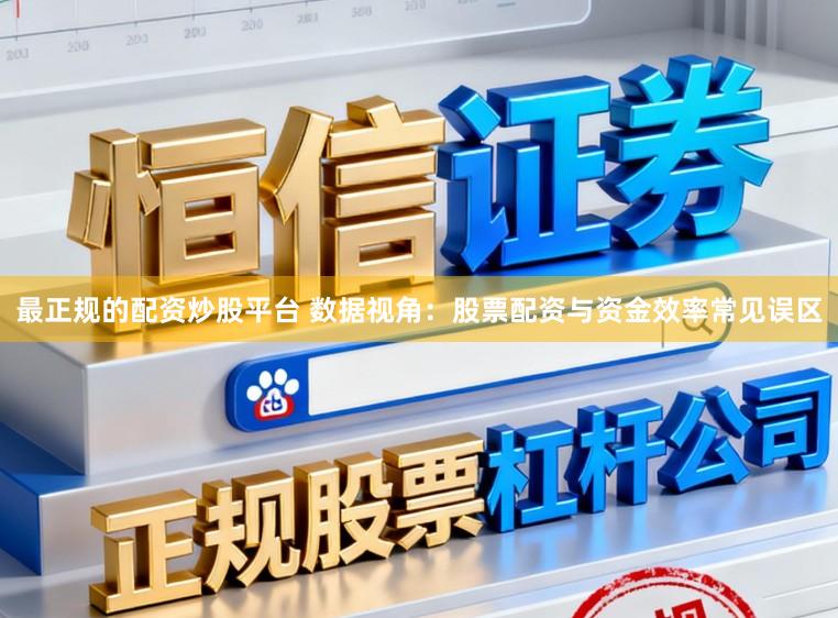 最正规的配资炒股平台 数据视角：股票配资与资金效率常见误区