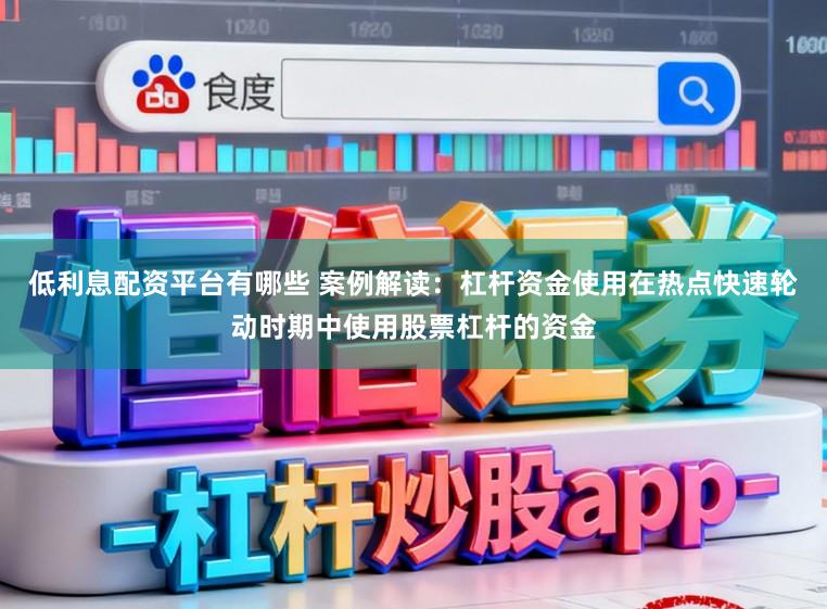 低利息配资平台有哪些 案例解读：杠杆资金使用在热点快速轮动时期中使用股票杠杆的资金