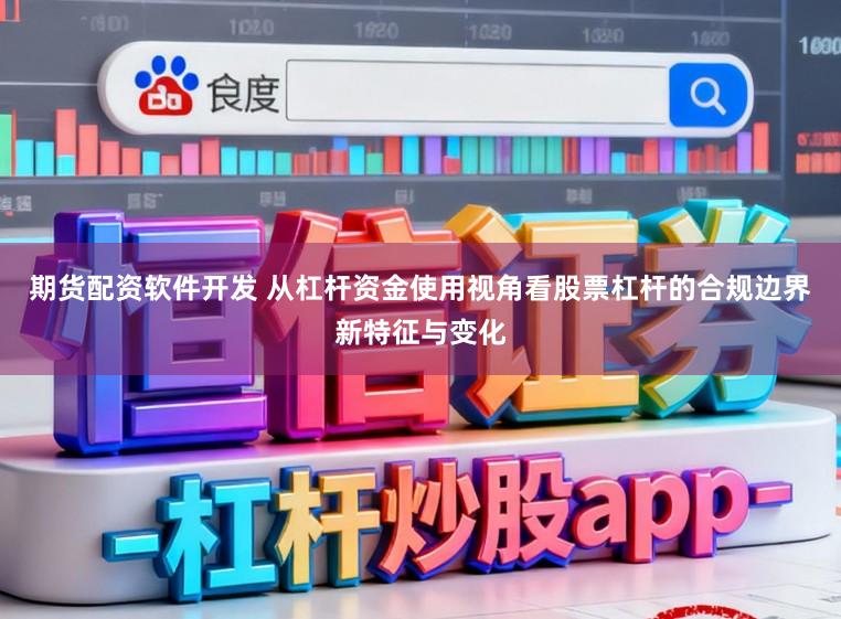 期货配资软件开发 从杠杆资金使用视角看股票杠杆的合规边界新特征与变化