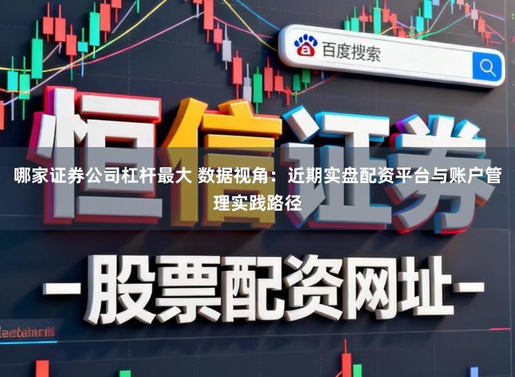 哪家证券公司杠杆最大 数据视角：近期实盘配资平台与账户管理实践路径