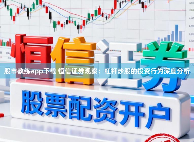 股市教练app下载 恒信证券观察：杠杆炒股的投资行为深度分析