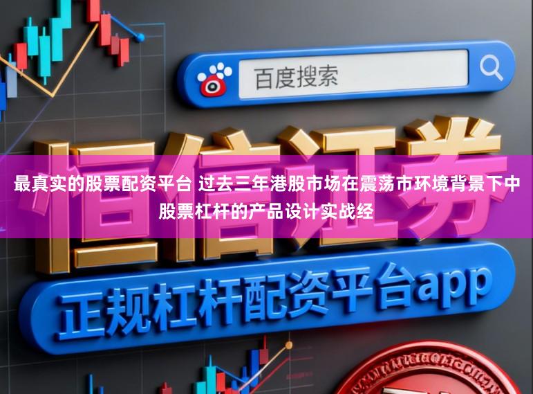 最真实的股票配资平台 过去三年港股市场在震荡市环境背景下中股票杠杆的产品设计实战经