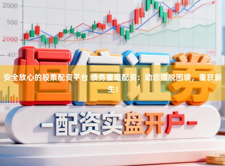 安全放心的股票配资平台 债务重组配资：助您摆脱困境，重获新生！