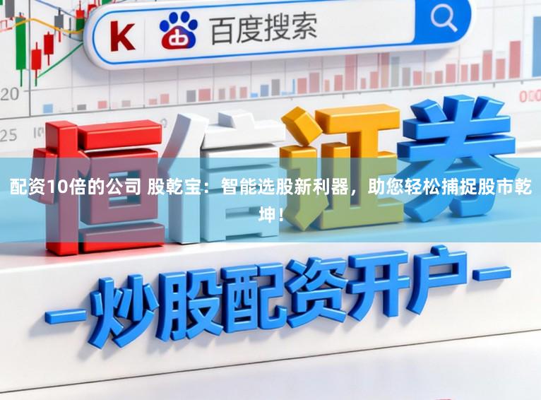 配资10倍的公司 股乾宝：智能选股新利器，助您轻松捕捉股市乾坤！