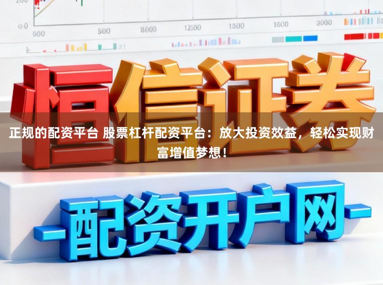 正规的配资平台 股票杠杆配资平台：放大投资效益，轻松实现财富增值梦想！