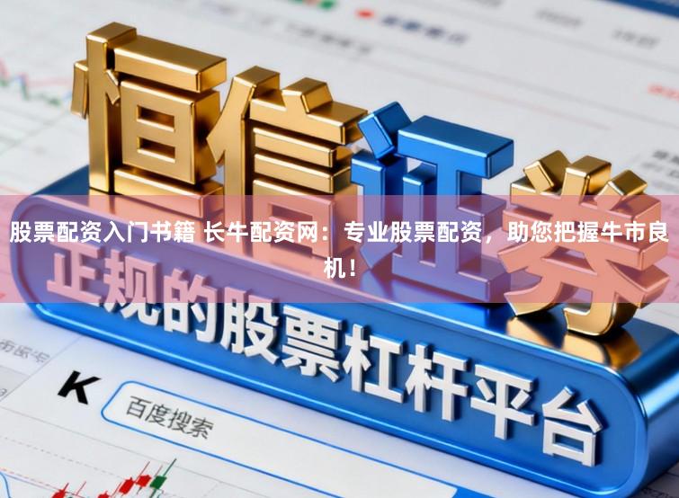 股票配资入门书籍 长牛配资网：专业股票配资，助您把握牛市良机！