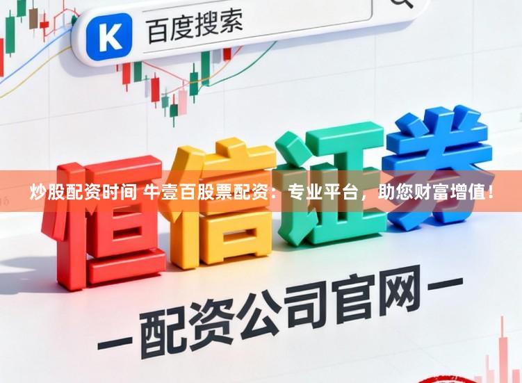 炒股配资时间 牛壹百股票配资：专业平台，助您财富增值！