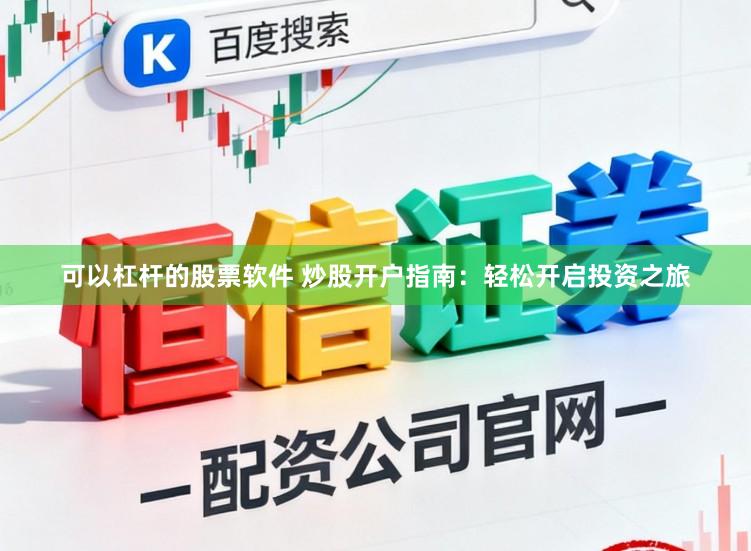 可以杠杆的股票软件 炒股开户指南：轻松开启投资之旅