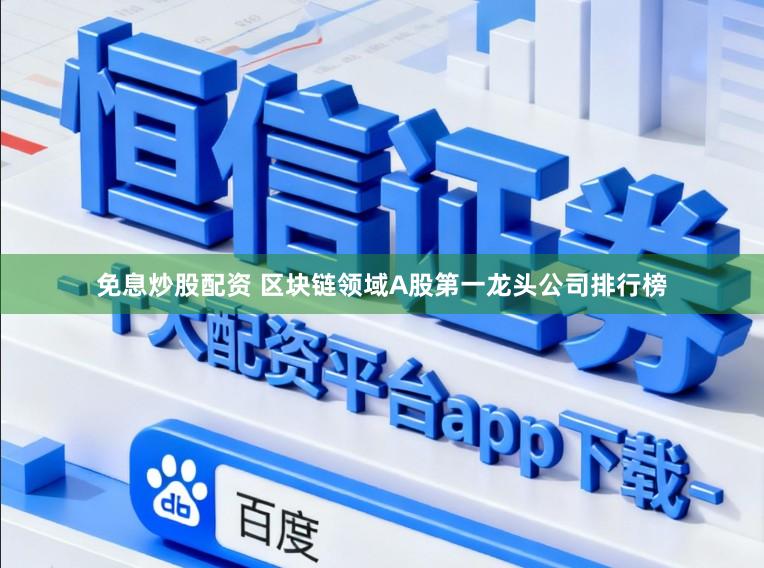 免息炒股配资 区块链领域A股第一龙头公司排行榜
