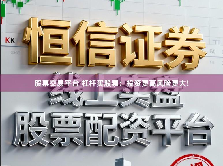 股票交易平台 杠杆买股票：投资更高风险更大!