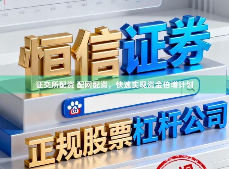 证交所配资 配网配资，快速实现资金倍增计划