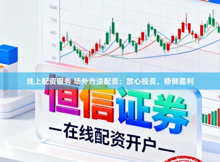 线上配资服务 场外合法配资：放心投资，稳健盈利