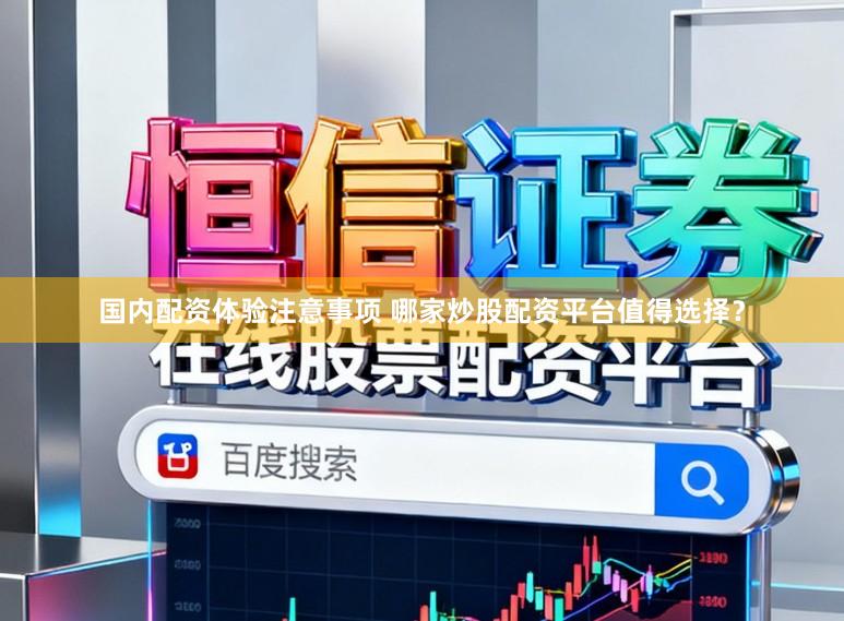 国内配资体验注意事项 哪家炒股配资平台值得选择？