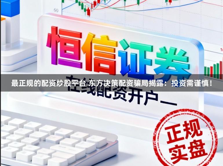最正规的配资炒股平台 东方决策配资骗局揭露：投资需谨慎！