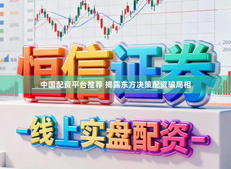 中国配资平台推荐 揭露东方决策配资骗局相