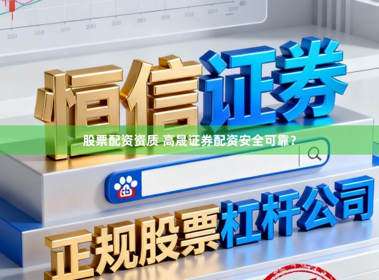 股票配资资质 高晟证券配资安全可靠？