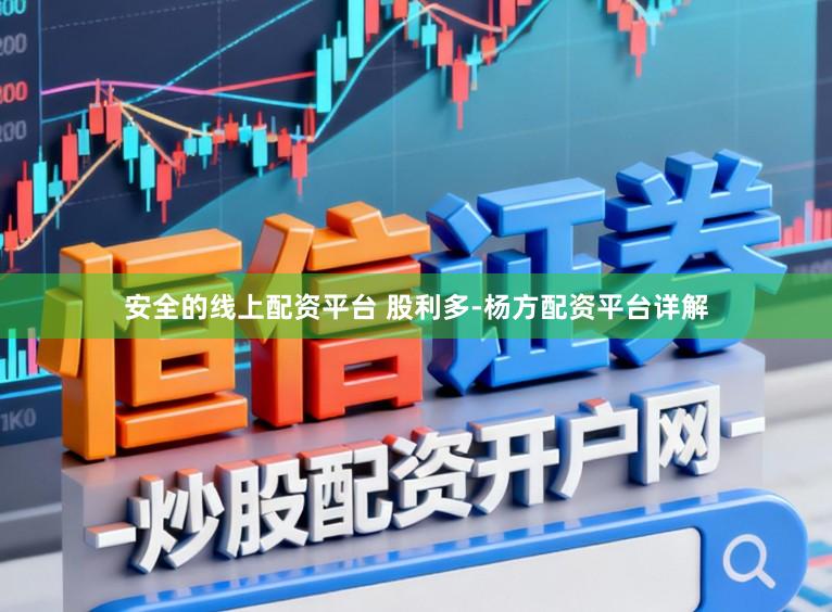 安全的线上配资平台 股利多-杨方配资平台详解