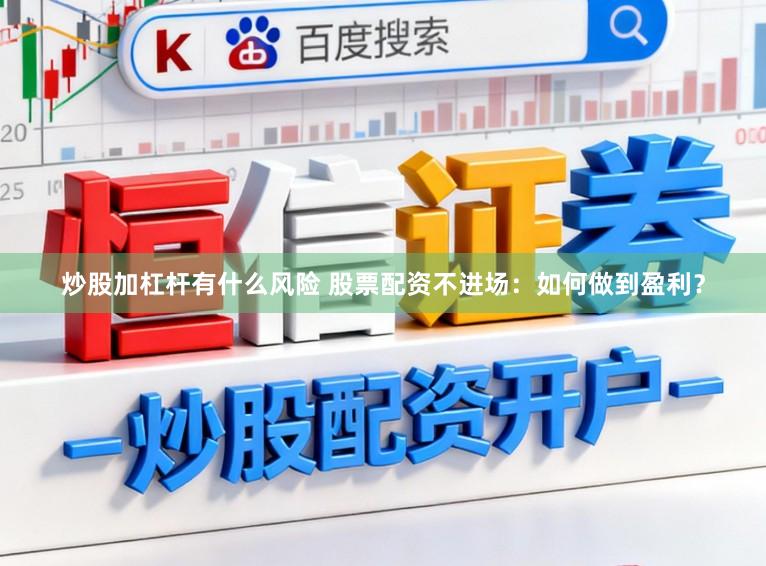 炒股加杠杆有什么风险 股票配资不进场：如何做到盈利？