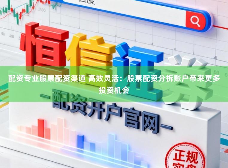 配资专业股票配资渠道 高效灵活：股票配资分拆账户带来更多投资机会