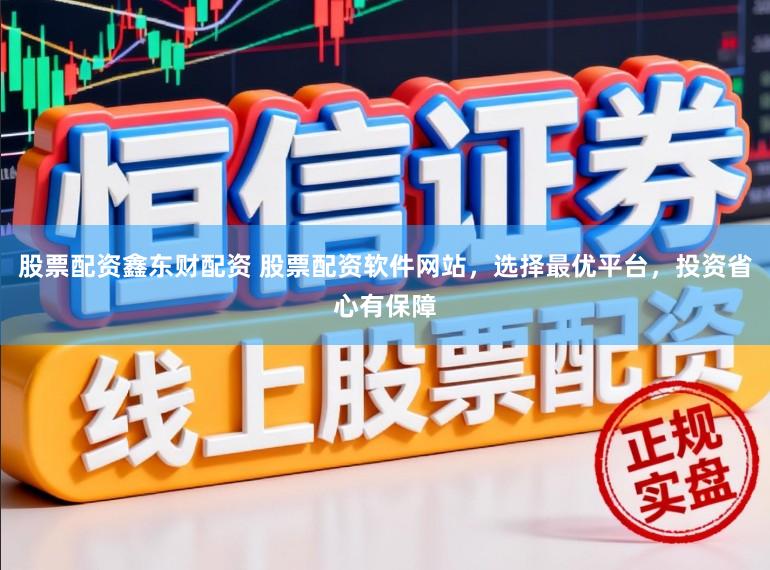 股票配资鑫东财配资 股票配资软件网站，选择最优平台，投资省心有保障