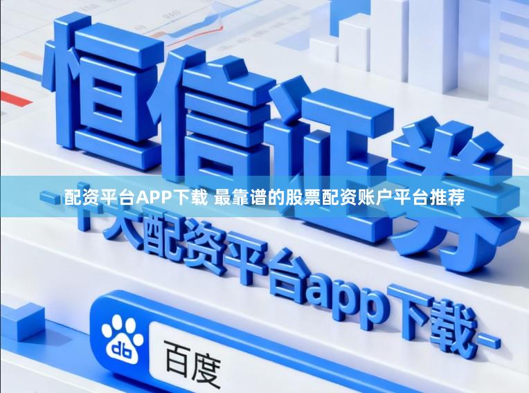 配资平台APP下载 最靠谱的股票配资账户平台推荐