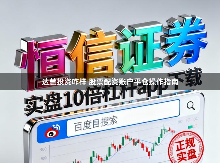 达慧投资咋样 股票配资账户平仓操作指南