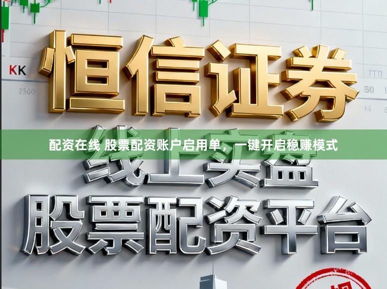配资在线 股票配资账户启用单，一键开启稳赚模式