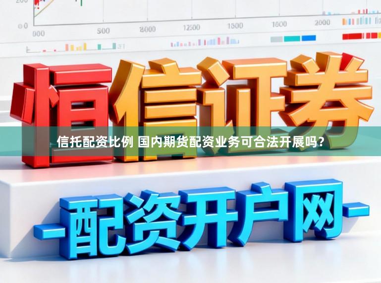 信托配资比例 国内期货配资业务可合法开展吗？