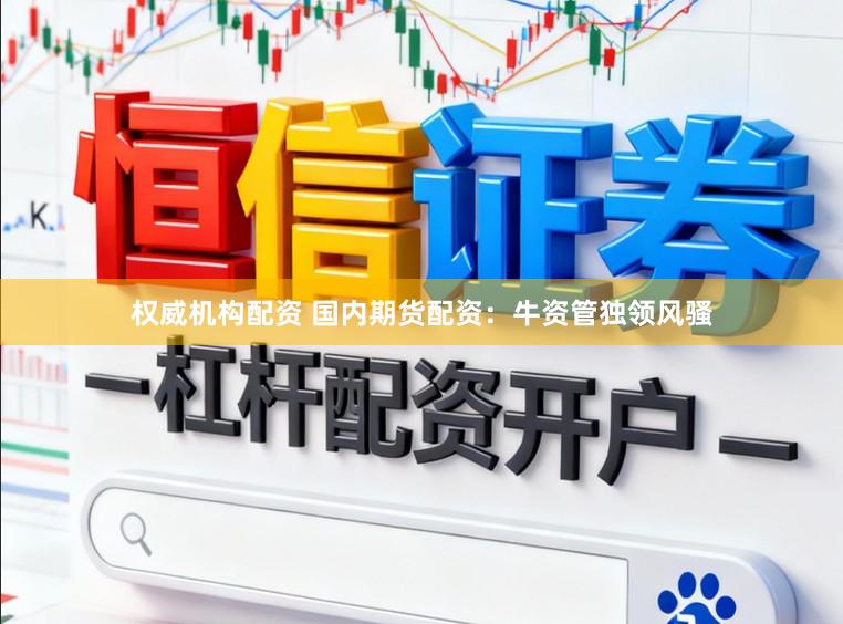 权威机构配资 国内期货配资：牛资管独领风骚